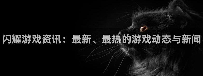 长征娱乐娱乐：闪耀游戏资讯：最新、最热的游戏动态与新闻