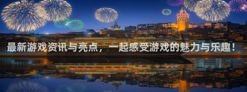 长征娱乐注册开户：最新游戏资讯与亮点，一起感受游戏的魅力与乐